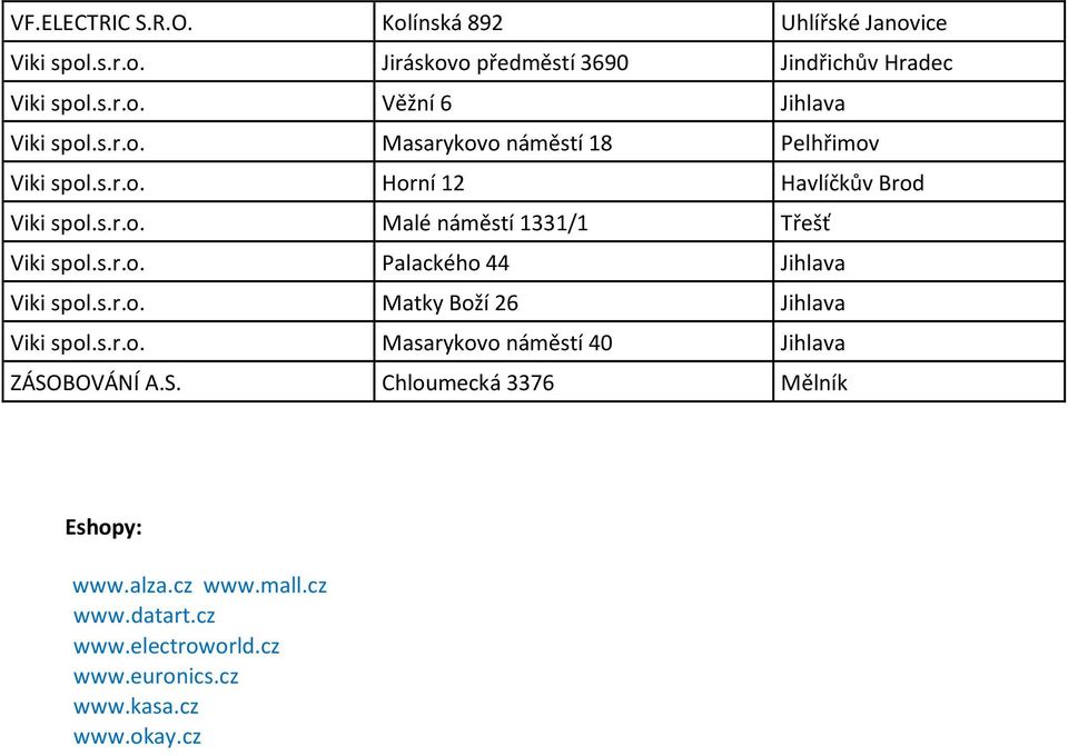 s.r.o. Matky Boží 26 Jihlava Viki spol.s.r.o. Masarykovo náměstí 40 Jihlava ZÁSOBOVÁNÍ A.S. Chloumecká 3376 Mělník Eshopy: www.alza.