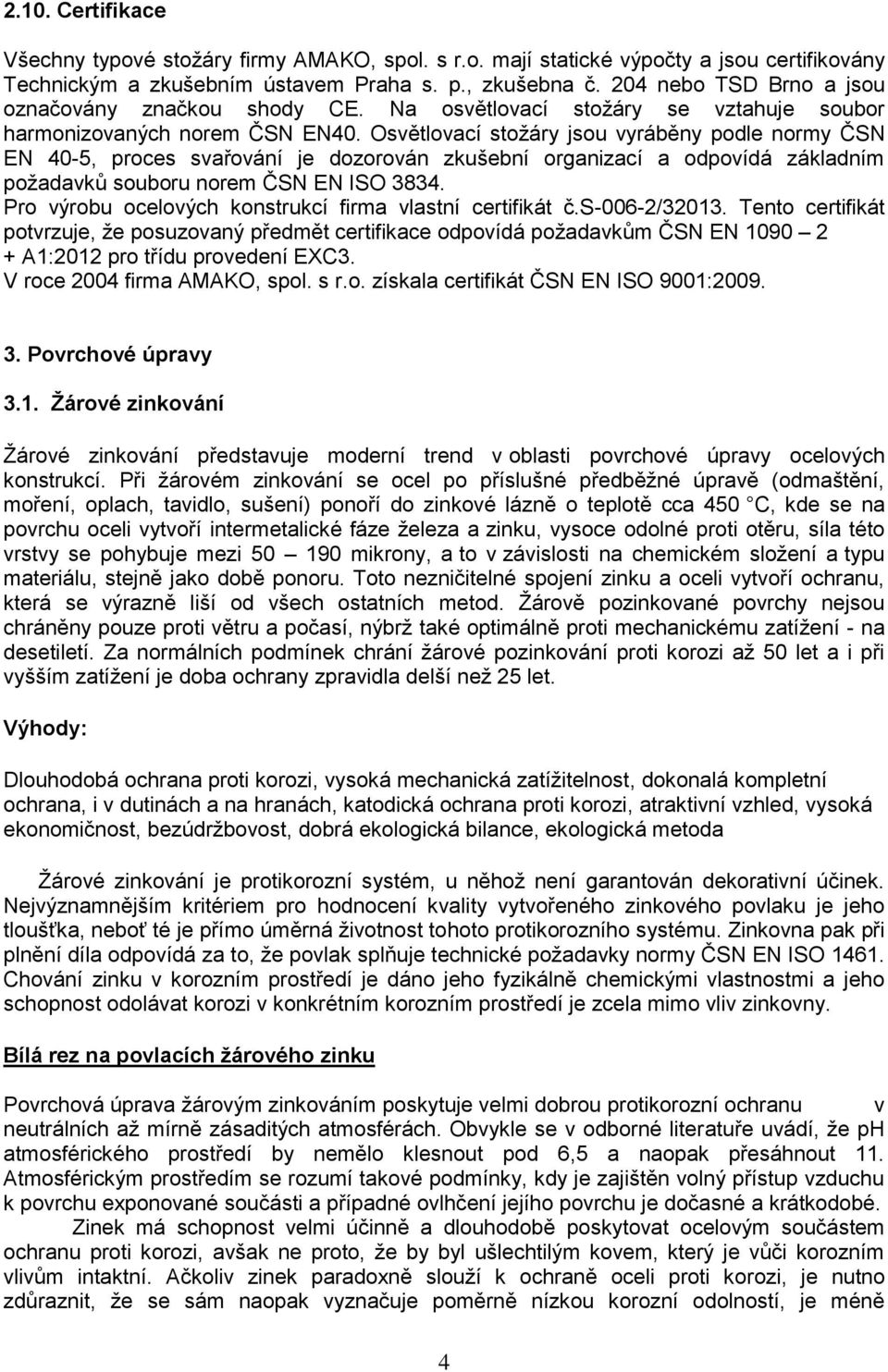 Osvětlovací stožáry jsou vyráběny podle normy ČSN EN 40-5, proces svařování je dozorován zkušební organizací a odpovídá základním požadavků souboru norem ČSN EN ISO 3834.