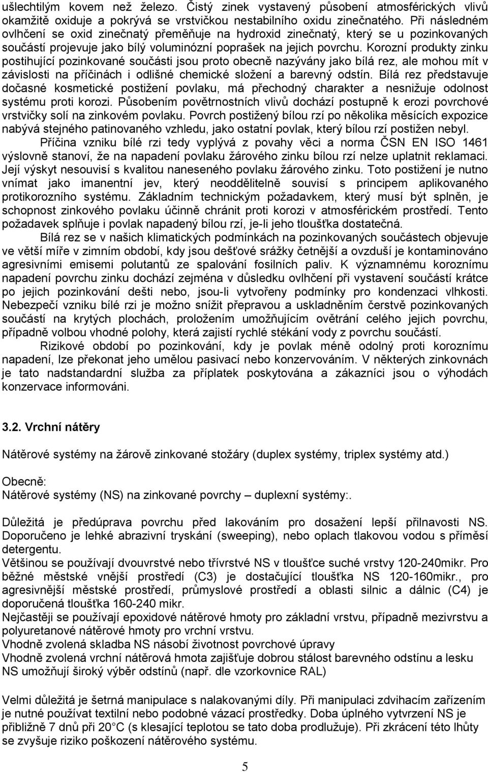 Korozní produkty zinku postihující pozinkované součásti jsou proto obecně nazývány jako bílá rez, ale mohou mít v závislosti na příčinách i odlišné chemické složení a barevný odstín.