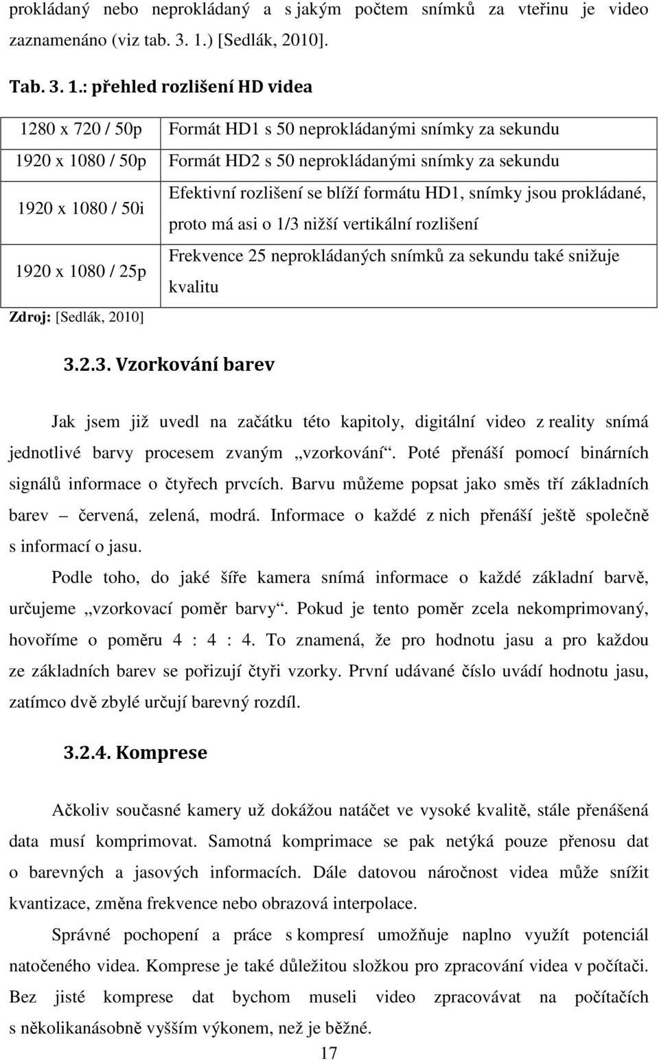 : přehled rozlišení HD videa 1280 x 720 / 50p Formát HD1 s 50 neprokládanými snímky za sekundu 1920 x 1080 / 50p Formát HD2 s 50 neprokládanými snímky za sekundu Efektivní rozlišení se blíží formátu