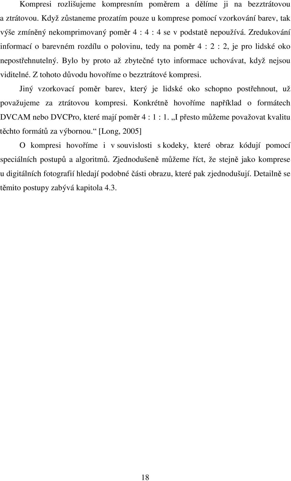 Zredukování informací o barevném rozdílu o polovinu, tedy na poměr 4 : 2 : 2, je pro lidské oko nepostřehnutelný. Bylo by proto až zbytečné tyto informace uchovávat, když nejsou viditelné.