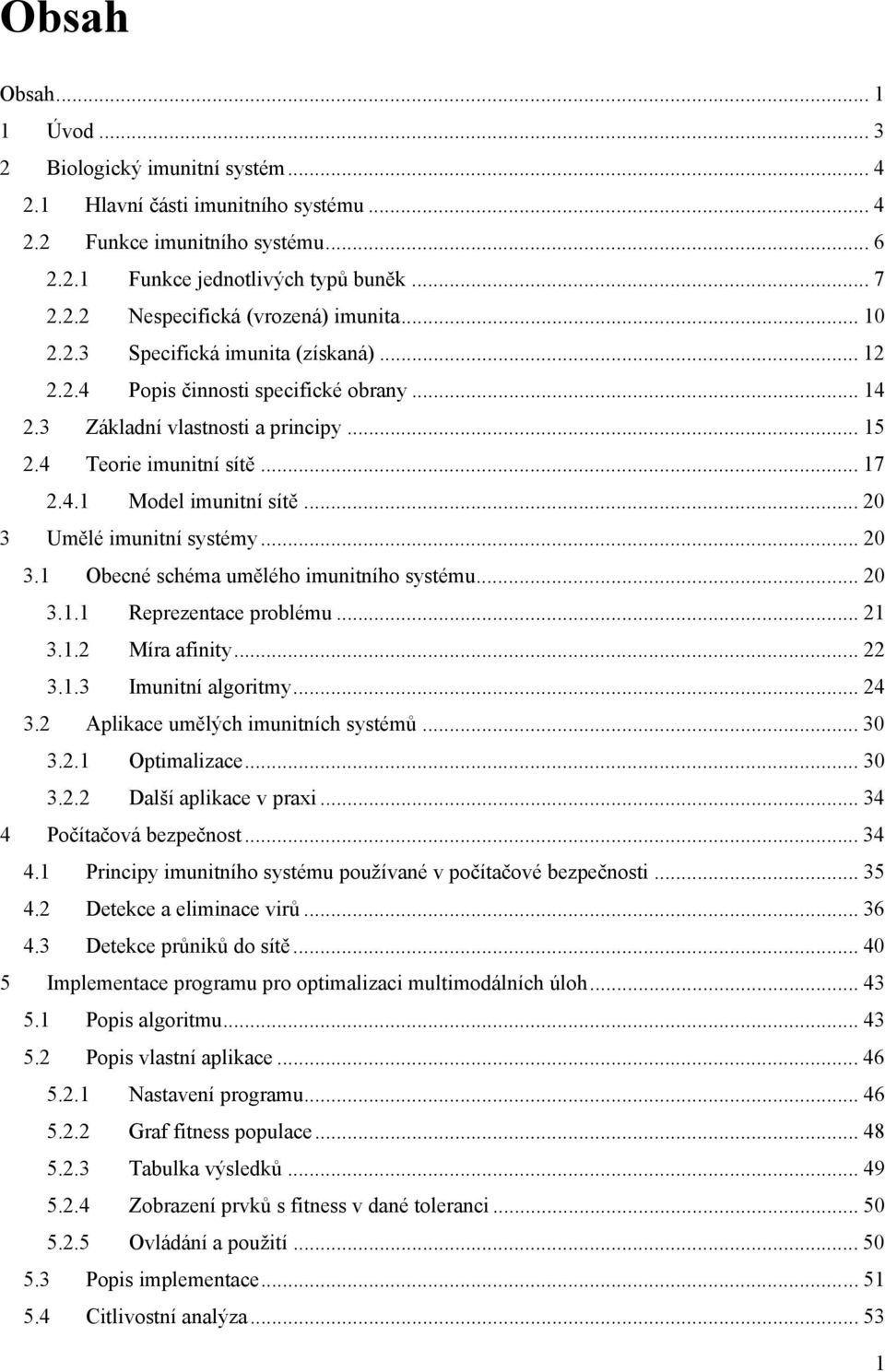 .. 20 3 Umělé imunitní systémy... 20 3.1 Obecné schéma umělého imunitního systému... 20 3.1.1 Reprezentace problému... 21 3.1.2 Míra afinity... 22 3.1.3 Imunitní algoritmy... 24 3.