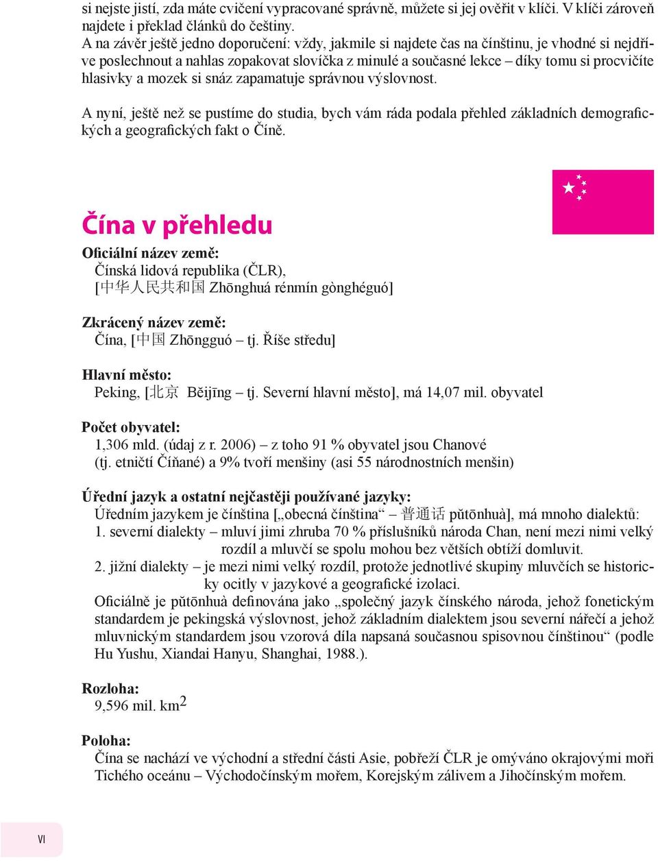 mozek si snáz zapamatuje správnou výslovnost. A nyní, ještě než se pustíme do studia, bych vám ráda podala přehled základních demografických a geografických fakt o Číně.