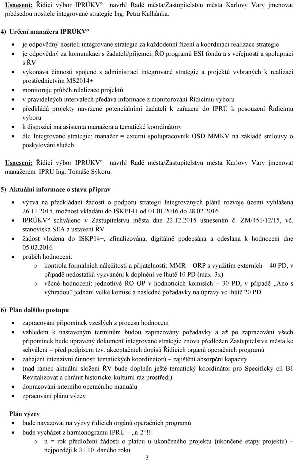 veřejností a spolupráci s ŘV vykonává činnosti spojené s administrací integrované strategie a projektů vybraných k realizaci prostřednictvím MS2014+ monitoruje průběh relalizace projektů v