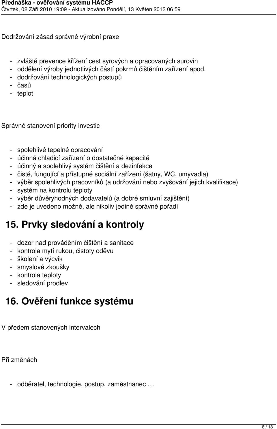 čištění a dezinfekce - čisté, fungující a přístupné sociální zařízení (šatny, WC, umyvadla) - výběr spolehlivých pracovníků (a udržování nebo zvyšování jejich kvalifikace) - systém na kontrolu