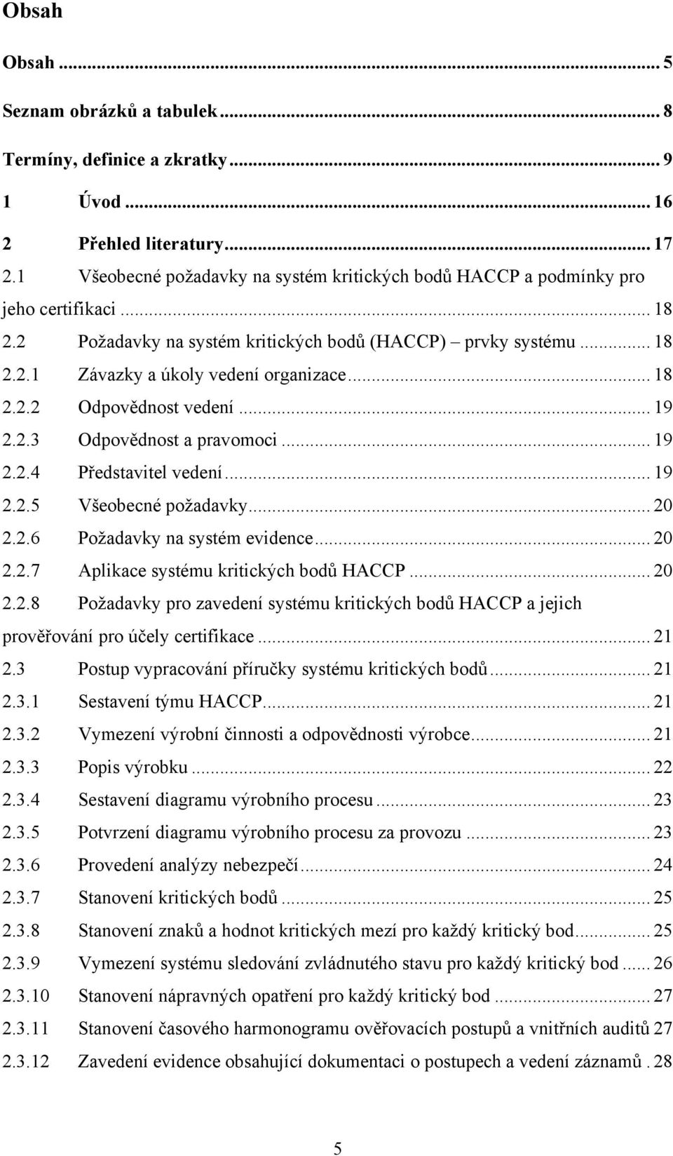 .. 18 2.2.2 Odpovědnost vedení... 19 2.2.3 Odpovědnost a pravomoci... 19 2.2.4 Představitel vedení... 19 2.2.5 Všeobecné požadavky... 20 2.2.6 Požadavky na systém evidence... 20 2.2.7 Aplikace systému kritických bodů HACCP.