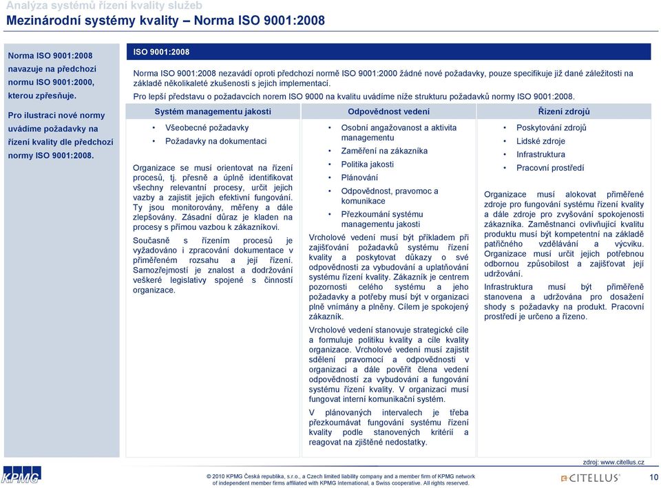 ISO 9001:2008 Norma ISO 9001:2008 nezavádí oproti předchozí normě ISO 9001:2000 žádné nové požadavky, pouze specifikuje již dané záležitosti na základě několikaleté zkušenosti s jejich implementací.