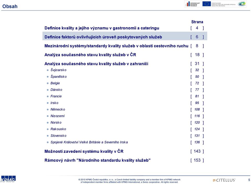 [ 31 ] Švýcarsk o [ 32 ] Španělsko [ 50 ] Belgie [ 72 ] Dánsko [ 77 ] Francie [ 81 ] Irsko [ 95 ] Německo [ 108 ] Nizozemí [ 116 ] Norsk o [ 120 ] Rak ousko [ 124 ]