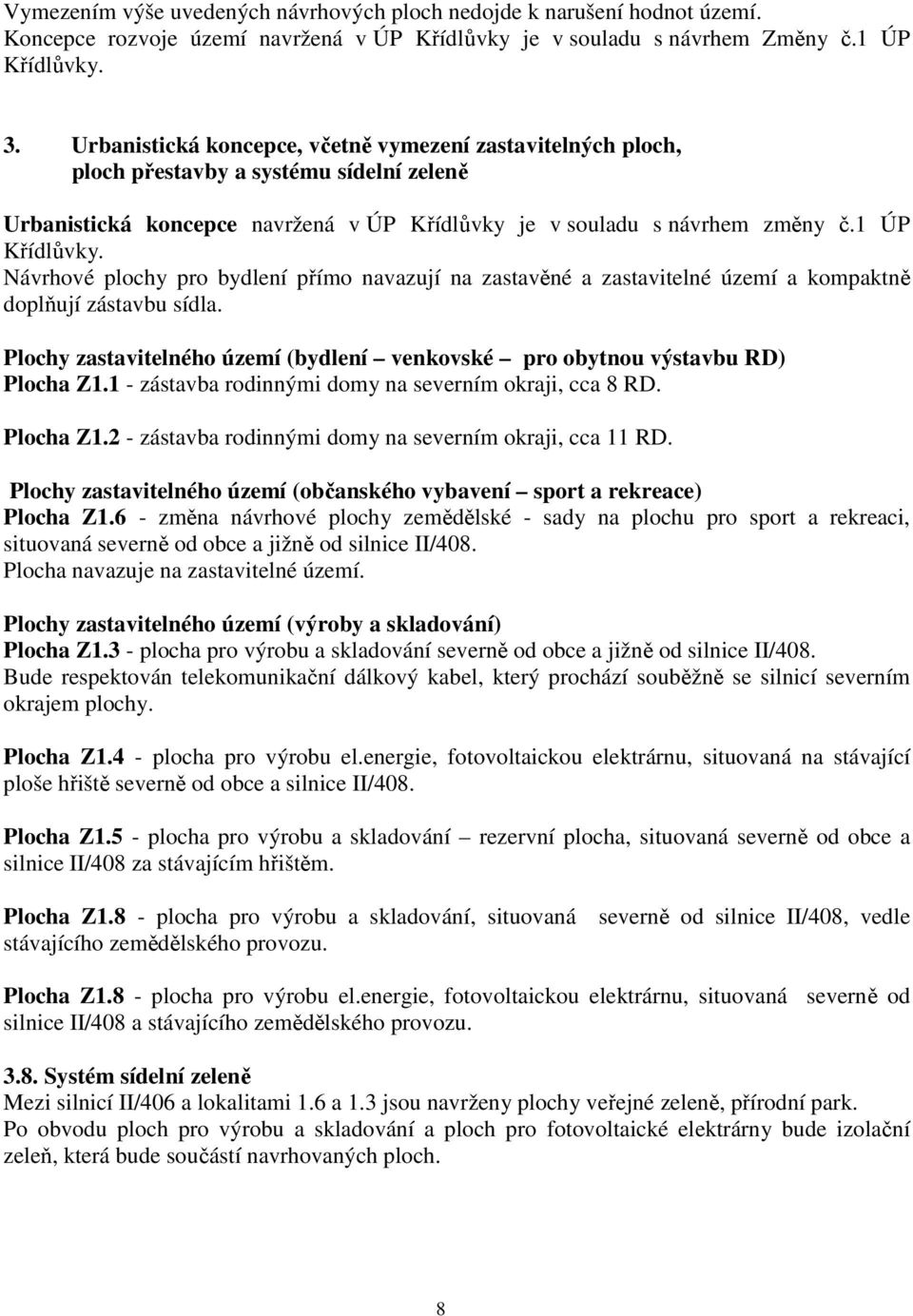 Návrhové plochy pro bydlení přímo navazují na zastavěné a zastavitelné území a kompaktně doplňují zástavbu sídla. Plochy zastavitelného území (bydlení venkovské pro obytnou výstavbu RD) Plocha Z1.