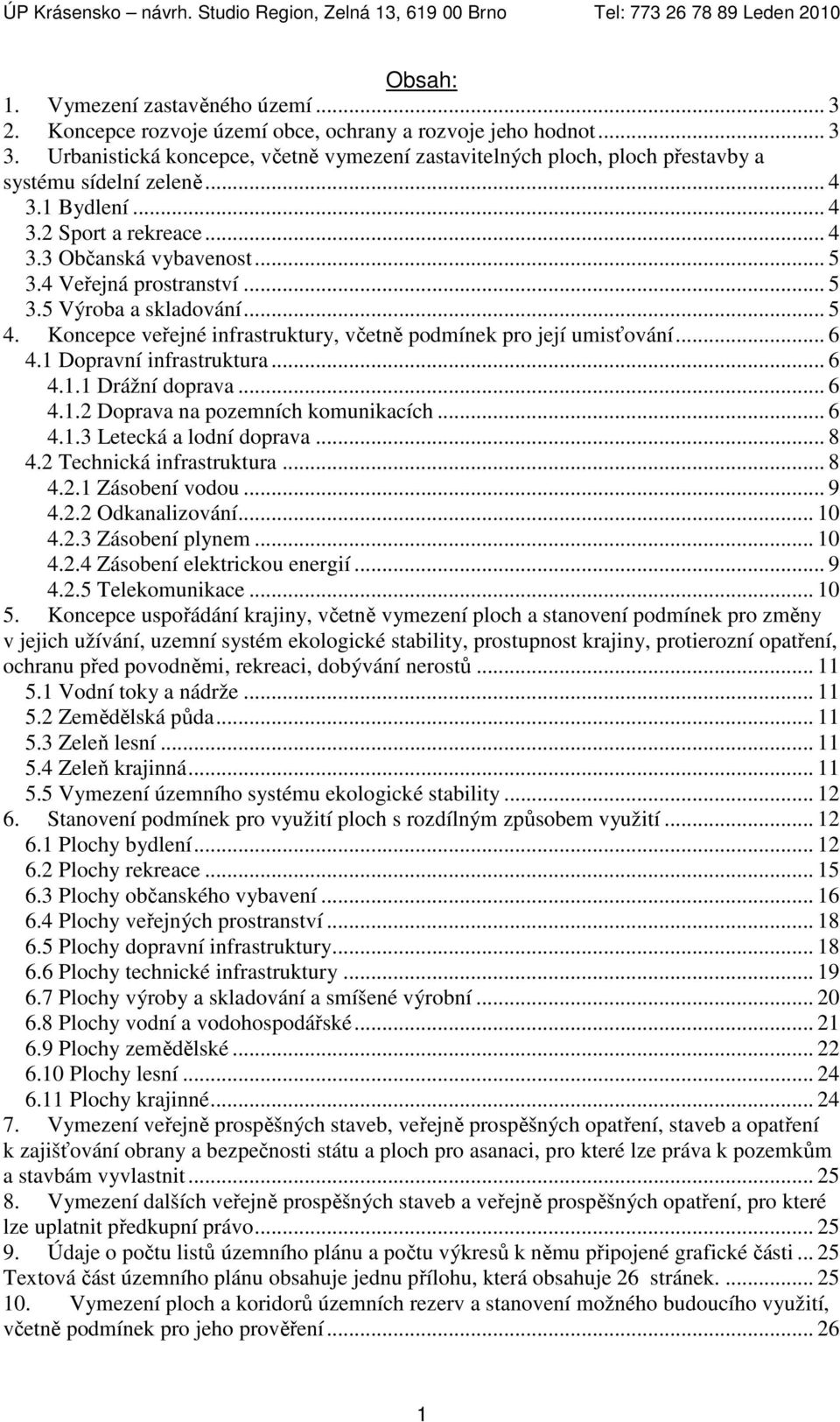 4 Veřejná prostranství... 5 3.5 Výroba a skladování... 5 4. Koncepce veřejné infrastruktury, včetně podmínek pro její umisťování... 6 4.1 Dopravní infrastruktura... 6 4.1.1 Drážní doprava... 6 4.1.2 Doprava na pozemních komunikacích.