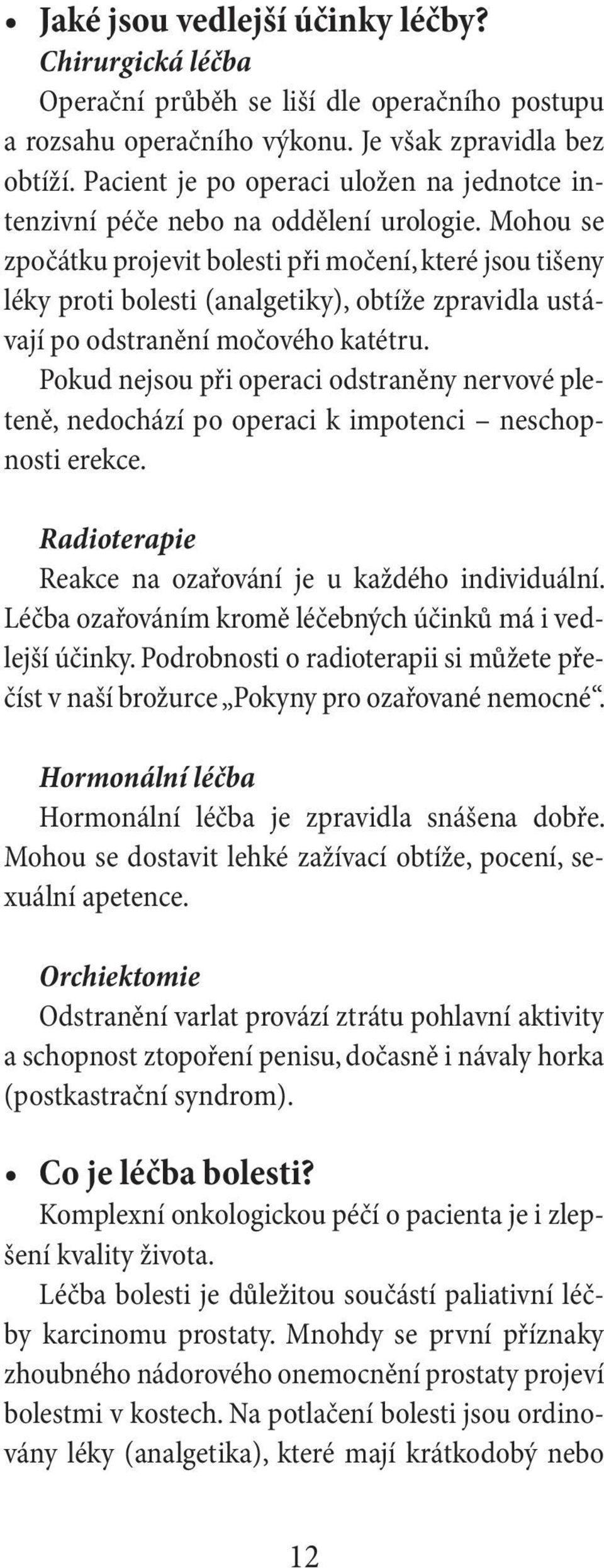 Mohou se zpočátku projevit bolesti při močení, které jsou tišeny léky proti bolesti (analgetiky), obtíže zpravidla ustávají po odstranění močového katétru.