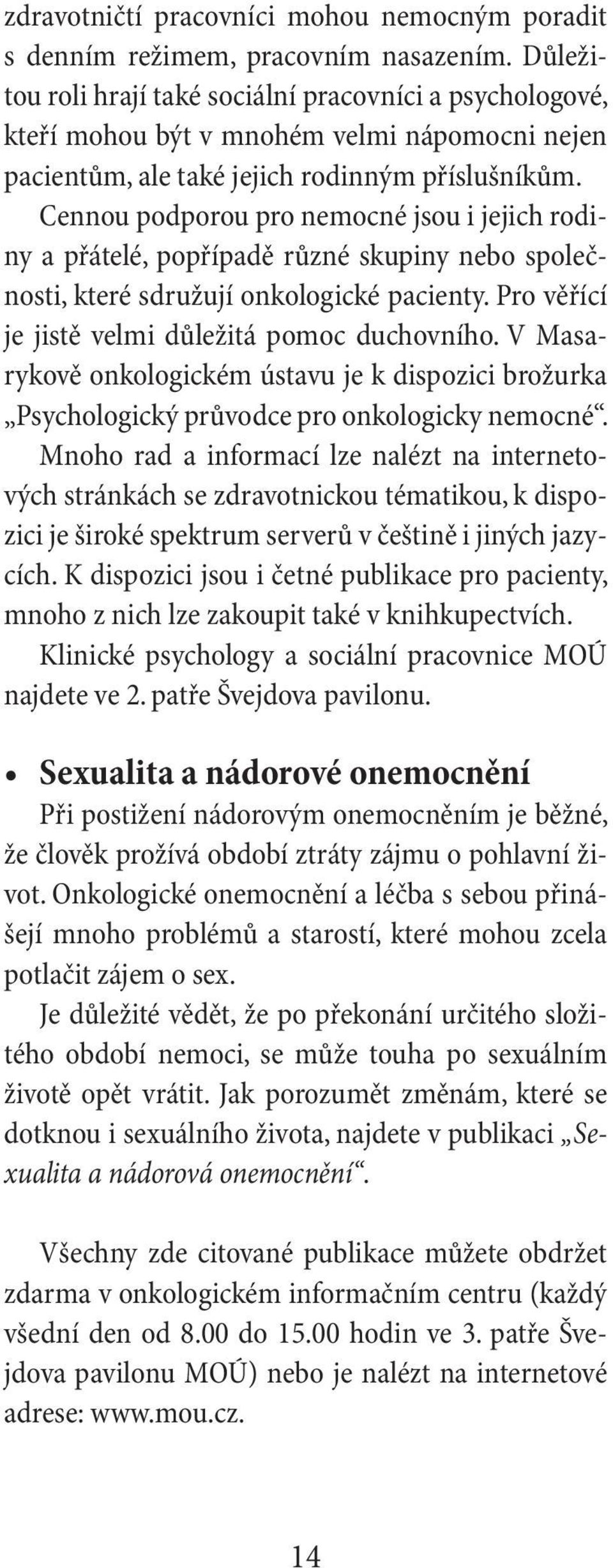 Cennou podporou pro nemocné jsou i jejich rodiny a přátelé, popřípadě různé skupiny nebo společnosti, které sdružují onkologické pacienty. Pro věřící je jistě velmi důležitá pomoc duchovního.