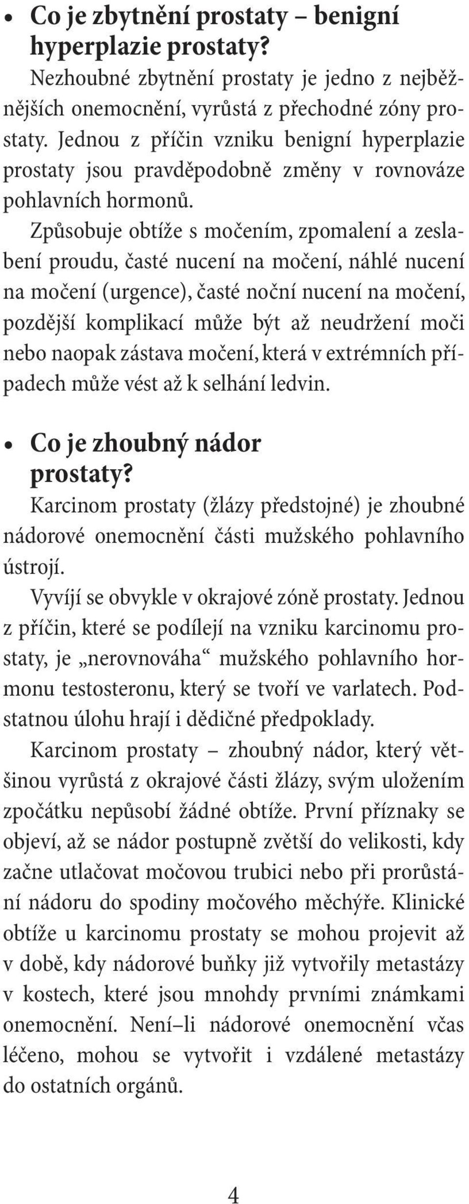 Způsobuje obtíže s močením, zpomalení a zeslabení proudu, časté nucení na močení, náhlé nucení na močení (urgence), časté noční nucení na močení, pozdější komplikací může být až neudržení moči nebo