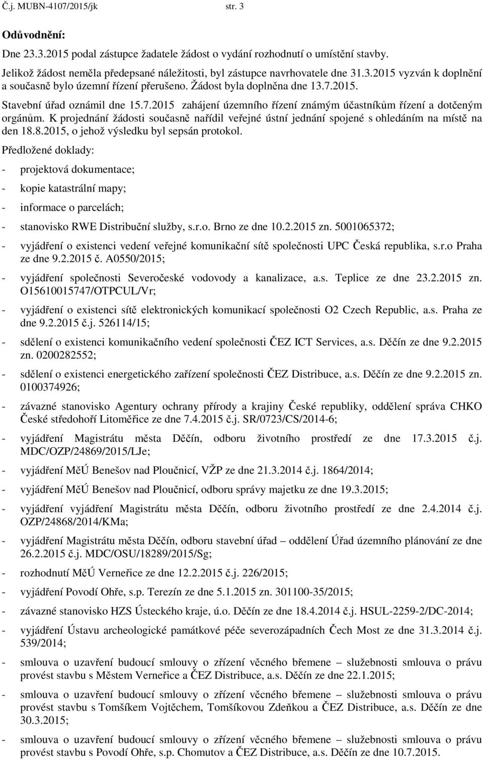 7.2015 zahájení územního řízení známým účastníkům řízení a dotčeným orgánům. K projednání žádosti současně nařídil veřejné ústní jednání spojené s ohledáním na místě na den 18.