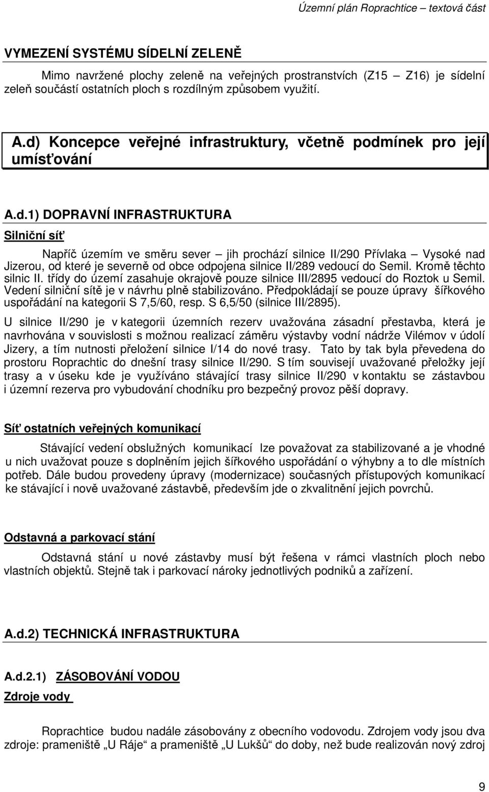 Kromě těchto silnic II. třídy do území zasahuje okrajově pouze silnice III/2895 vedoucí do Roztok u Semil. Vedení silniční sítě je v návrhu plně stabilizováno.