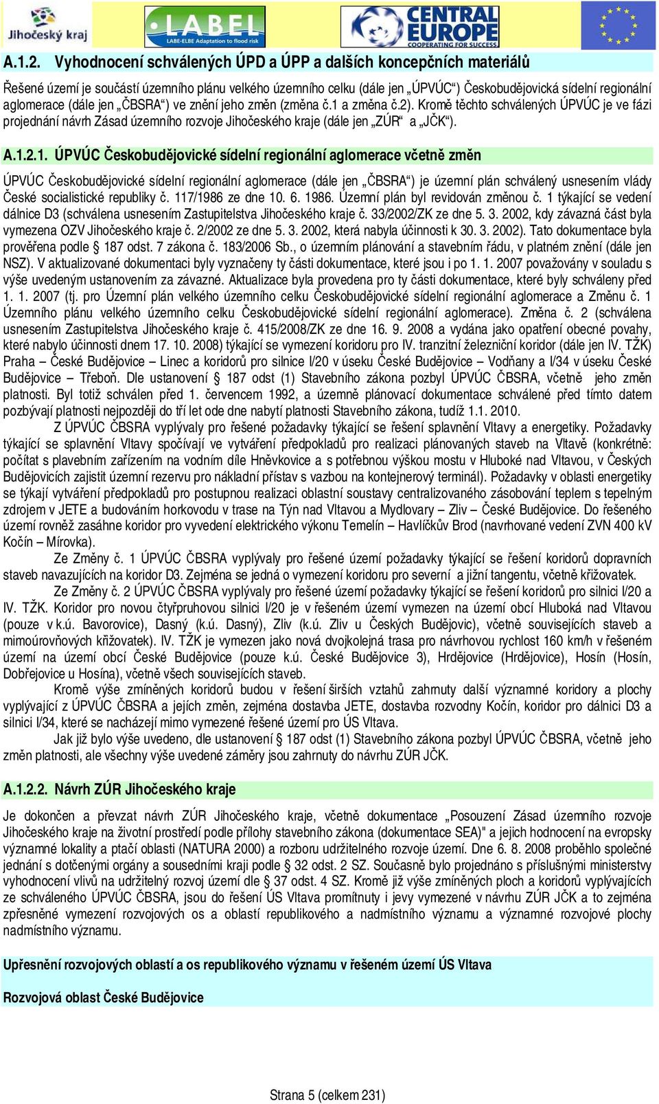 jen ČBSRA ) ve znění jeho změn (změna č.1 a změna č.2). Kromě těchto schválených ÚPVÚC je ve fázi projednání návrh Zásad územního rozvoje Jihočeského kraje (dále jen ZÚR a JČK ). 1.