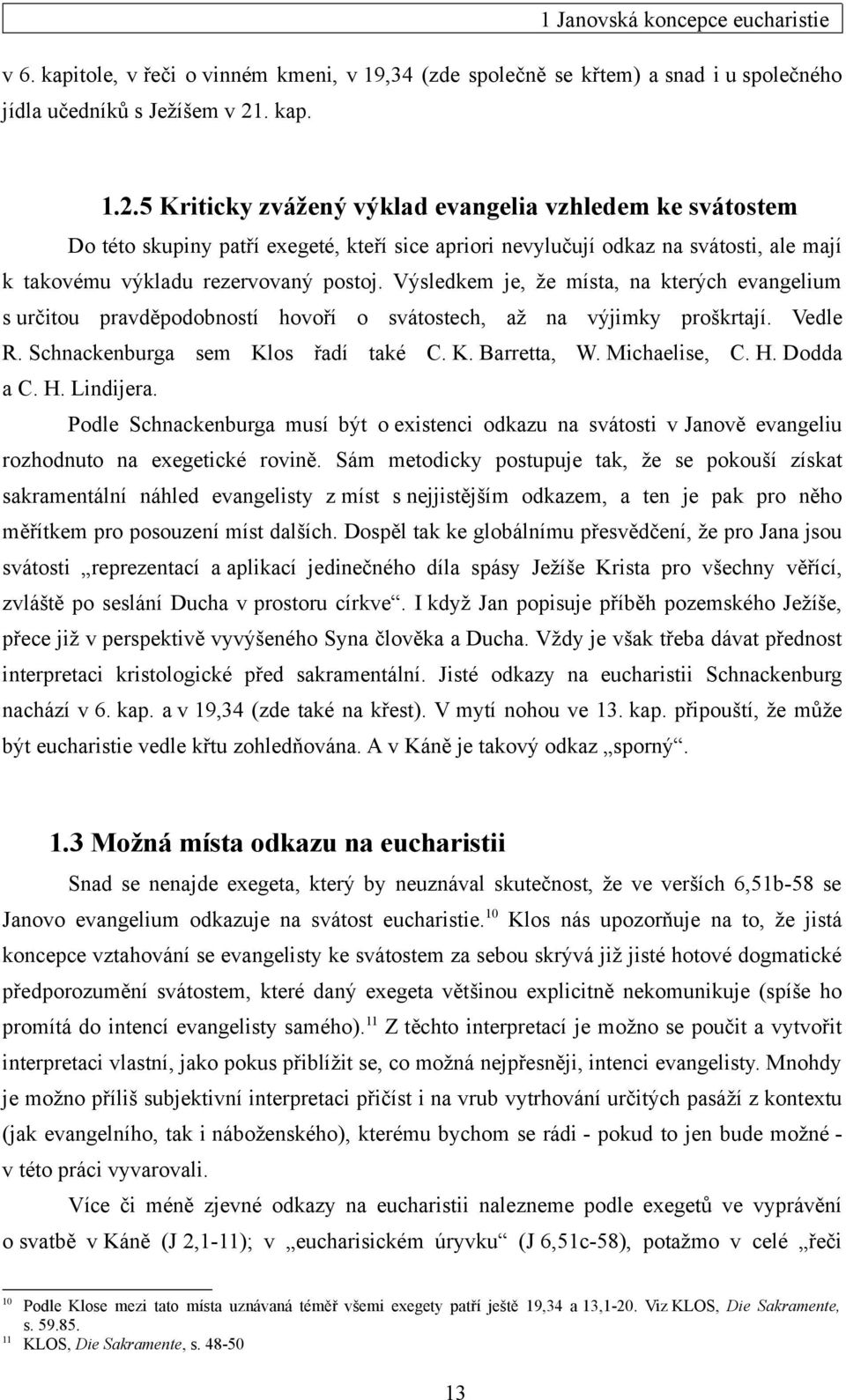 Výsledkem je, že místa, na kterých evangelium s určitou pravděpodobností hovoří o svátostech, až na výjimky proškrtají. Vedle R. Schnackenburga sem Klos řadí také C. K. Barretta, W. Michaelise, C. H.