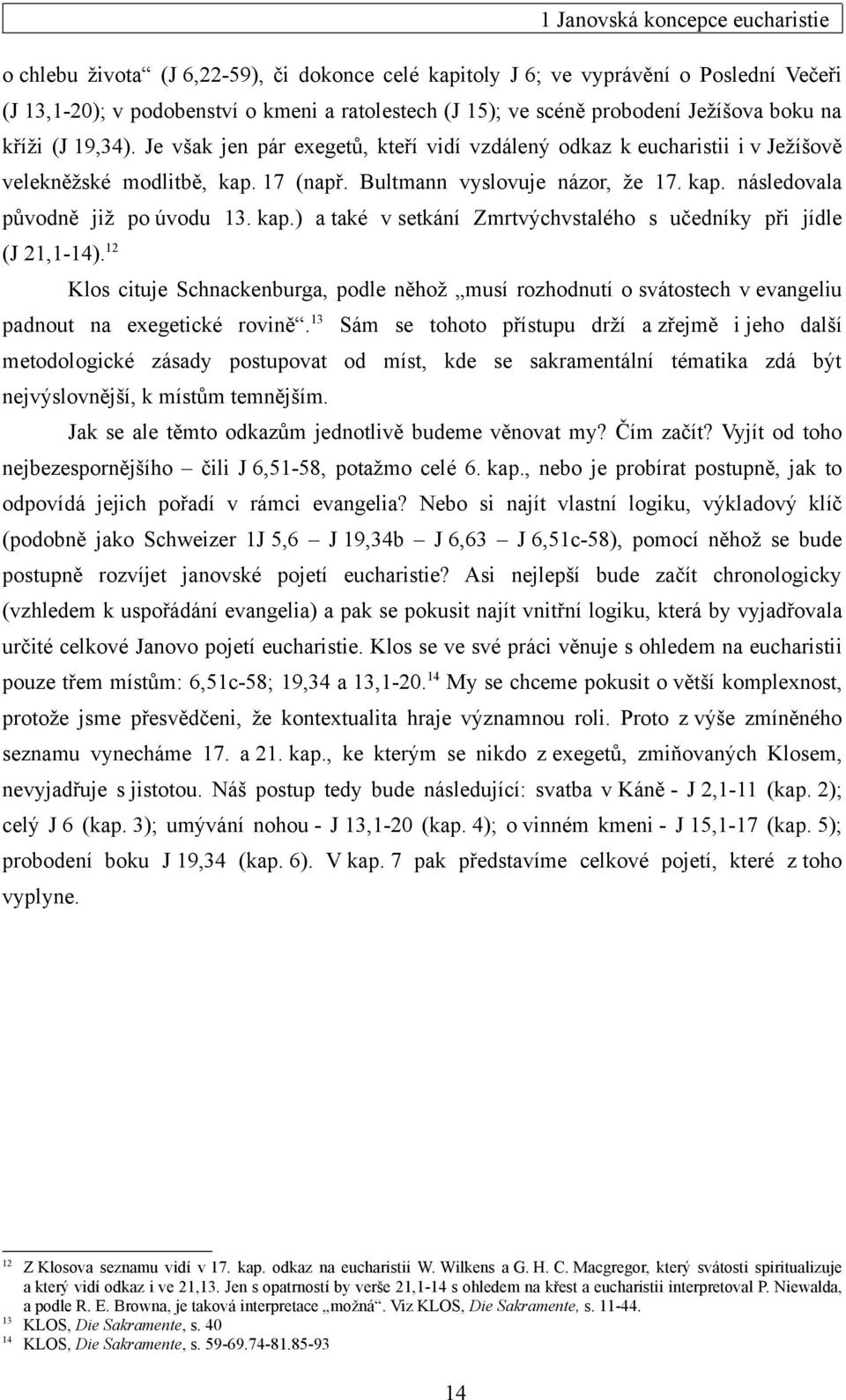 kap.) a také v setkání Zmrtvýchvstalého s učedníky při jídle (J 21,1-14). 12 Klos cituje Schnackenburga, podle něhož musí rozhodnutí o svátostech v evangeliu padnout na exegetické rovině.