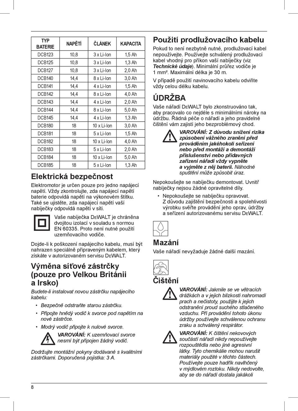 18 5 x Li-Ion 2,0 Ah DCB184 18 10 x Li-Ion 5,0 Ah DCB185 18 5 x Li-Ion 1,3 Ah Elektrická bezpečnost Elektromotor je určen pouze pro jedno napájecí napětí.