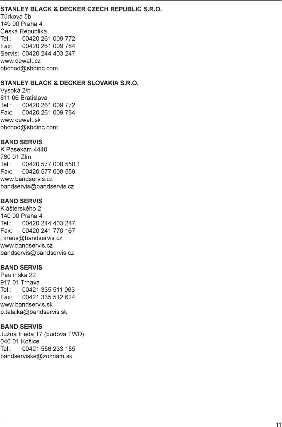 : 00420 577 008 550,1 Fax: 00420 577 008 559 www.bandservis.cz bandservis@bandservis.cz BAND SERVIS Klášterského 2 140 00 Praha 4 Tel.: 00420 244 403 247 Fax: 00420 241 770 167 j.kraus@bandservis.