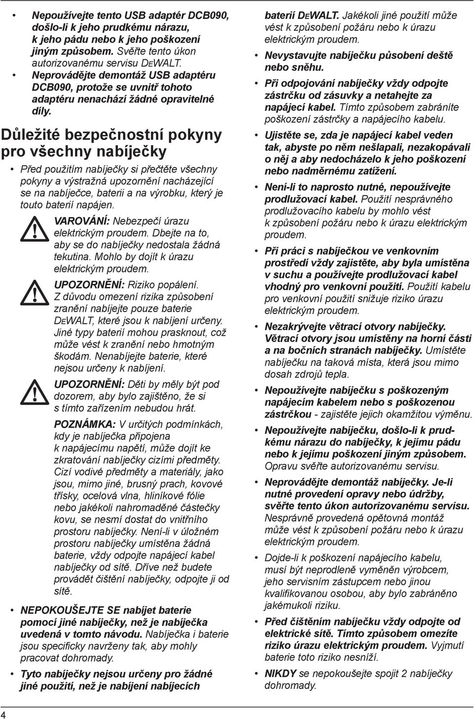 Důležité bezpečnostní pokyny pro všechny nabíječky Před použitím nabíječky si přečtěte všechny pokyny a výstražná upozornění nacházející se na nabíječce, baterii a na výrobku, který je touto baterií