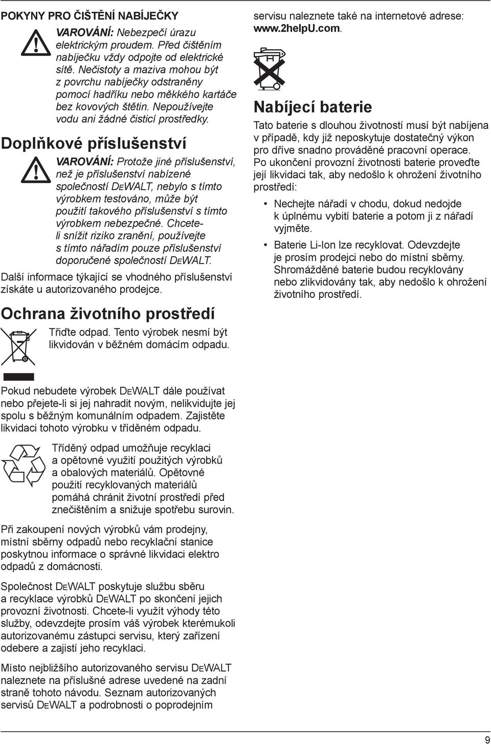 Doplňkové příslušenství VAROVÁNÍ: Protože jiné příslušenství, než je příslušenství nabízené společností DEWALT, nebylo s tímto výrobkem testováno, může být použití takového příslušenství s tímto