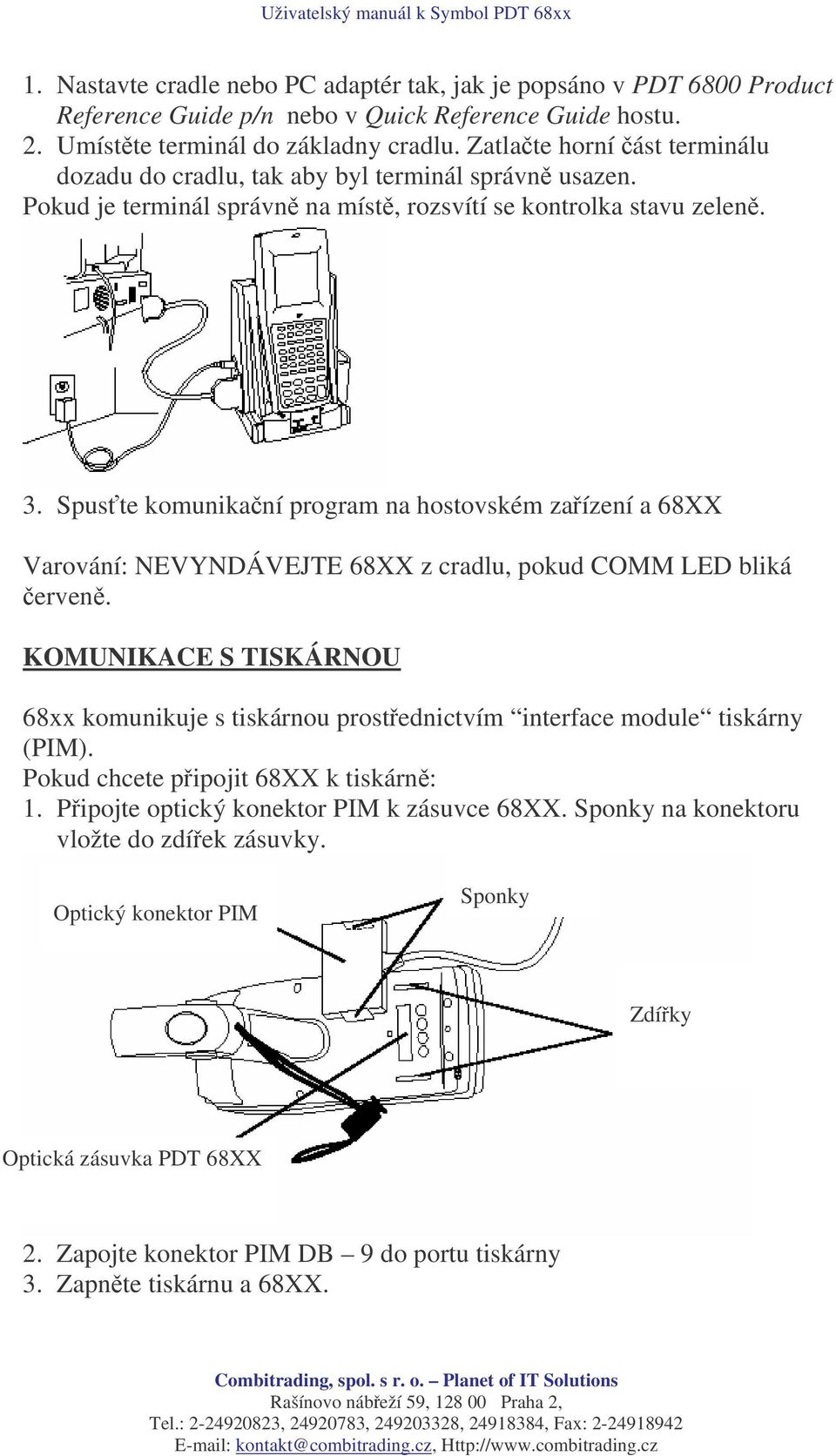 Spuste komunikaní program na hostovském zaízení a 68XX Varování: NEVYNDÁVEJTE 68XX z cradlu, pokud COMM LED bliká erven.