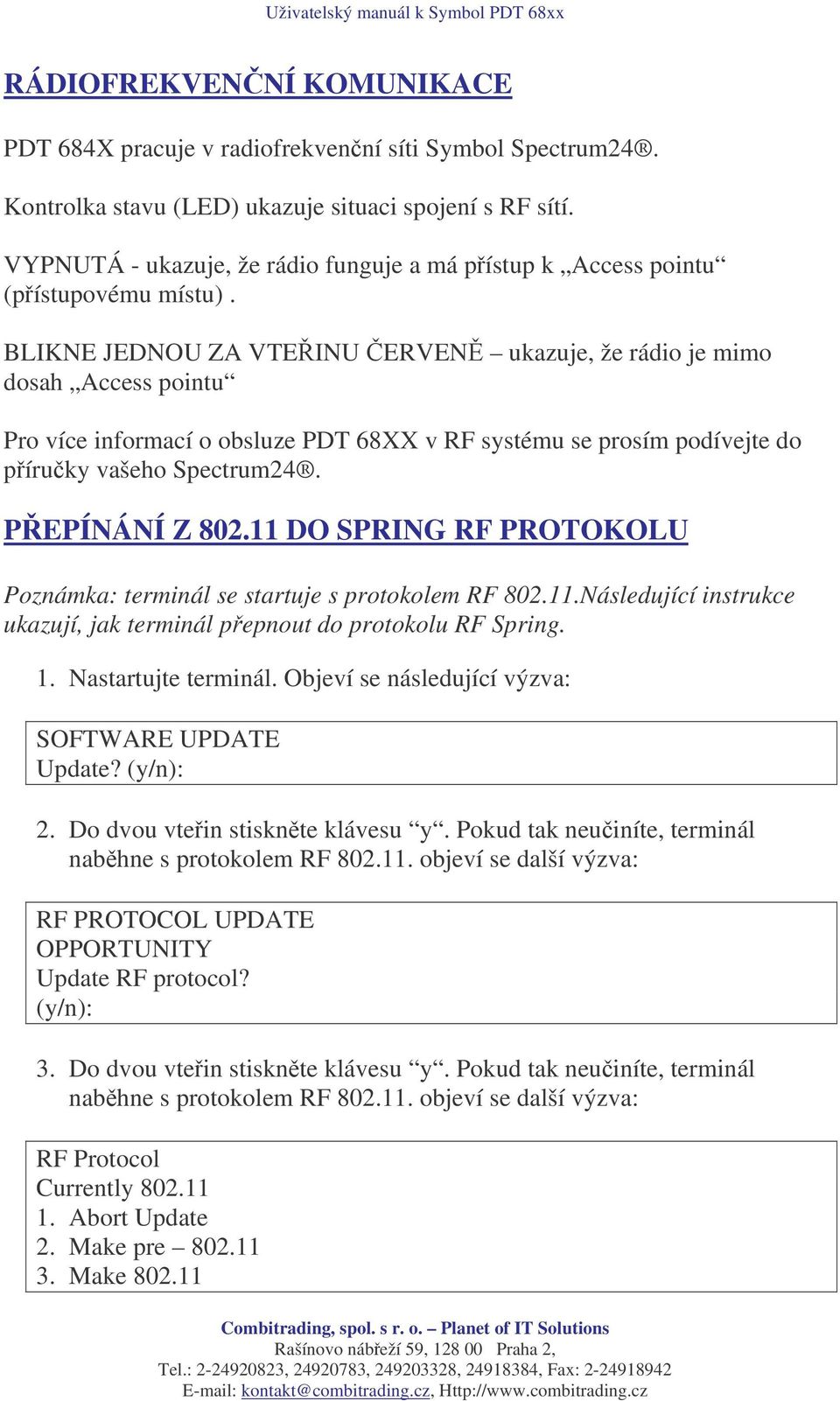 BLIKNE JEDNOU ZA VTEINU ERVEN ukazuje, že rádio je mimo dosah Access pointu Pro více informací o obsluze PDT 68XX v RF systému se prosím podívejte do píruky vašeho Spectrum24. PEPÍNÁNÍ Z 802.