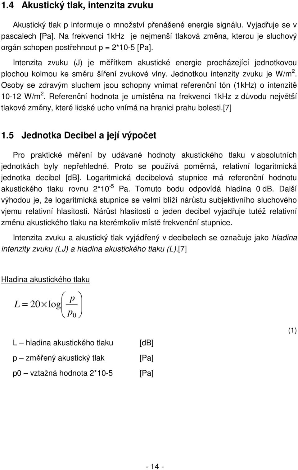 Intenzita zvuku (J) je měřítkem akustické energie procházející jednotkovou plochou kolmou ke směru šíření zvukové vlny. Jednotkou intenzity zvuku je W/m 2.