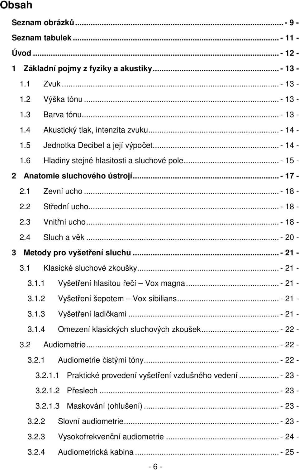 .. - 18-2.4 Sluch a věk... - 20-3 Metody pro vyšetření sluchu... - 21-3.1 Klasické sluchové zkoušky... - 21-3.1.1 Vyšetření hlasitou řečí Vox magna... - 21-3.1.2 Vyšetření šepotem Vox sibilians.