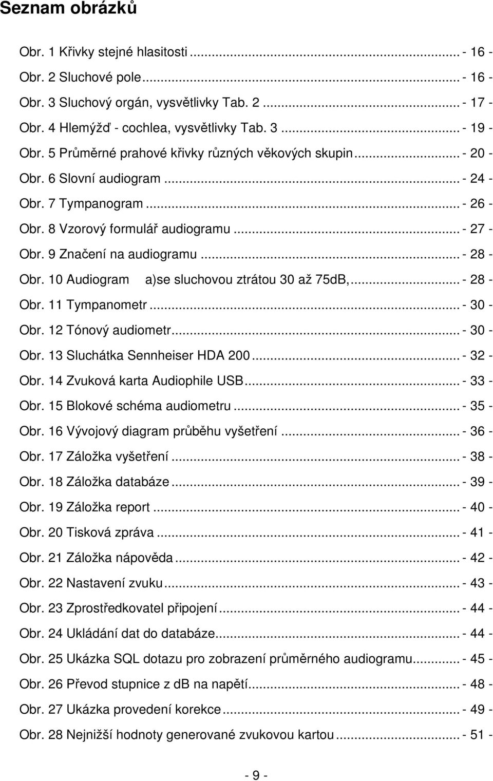 .. - 28 - Obr. 10 Audiogram a)se sluchovou ztrátou 30 až 75dB,... - 28 - Obr. 11 Tympanometr... - 30 - Obr. 12 Tónový audiometr... - 30 - Obr. 13 Sluchátka Sennheiser HDA 200... - 32 - Obr.