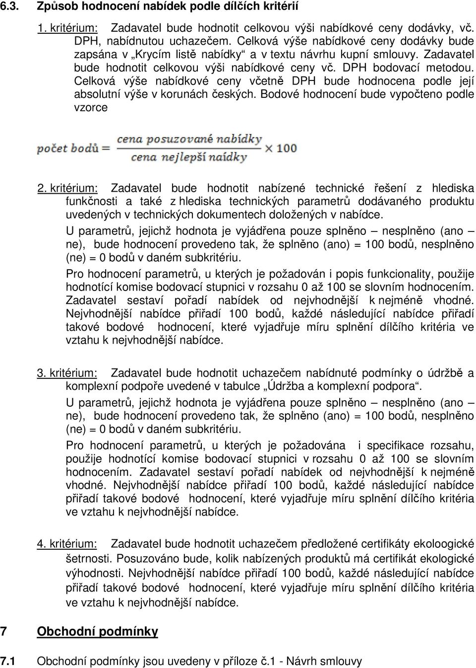 Celková výše nabídkové ceny včetně DPH bude hodnocena podle její absolutní výše v korunách českých. Bodové hodnocení bude vypočteno podle vzorce 2.