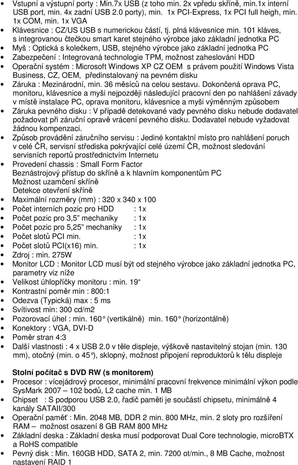 101 kláves, s integrovanou čtečkou smart karet stejného výrobce jako základní jednotka PC Myš : Optická s kolečkem, USB, stejného výrobce jako základní jednotka PC Zabezpečení : Integrovaná