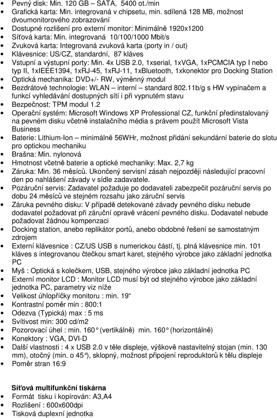 integrovaná 10/100/1000 Mbit/s Zvuková karta: Integrovaná zvuková karta (porty in / out) Klávesnice: US/CZ, standardní, 87 kláves Vstupní a výstupní porty: Min. 4x USB 2.