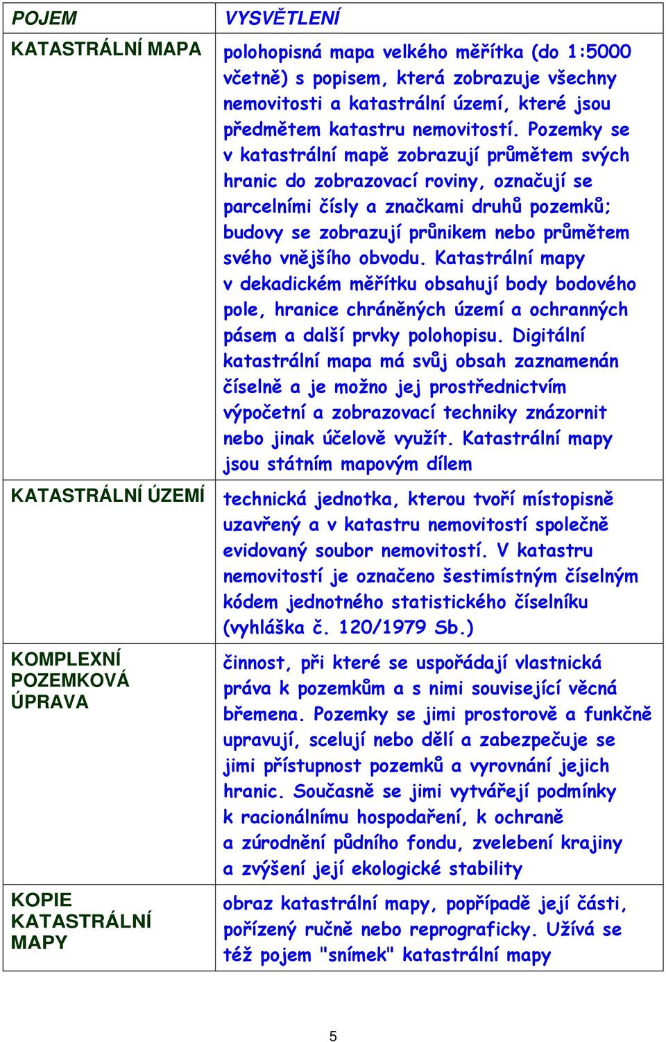 obvodu. Katastrální mapy v dekadickém měřítku obsahují body bodového pole, hranice chráněných území a ochranných pásem a další prvky polohopisu.