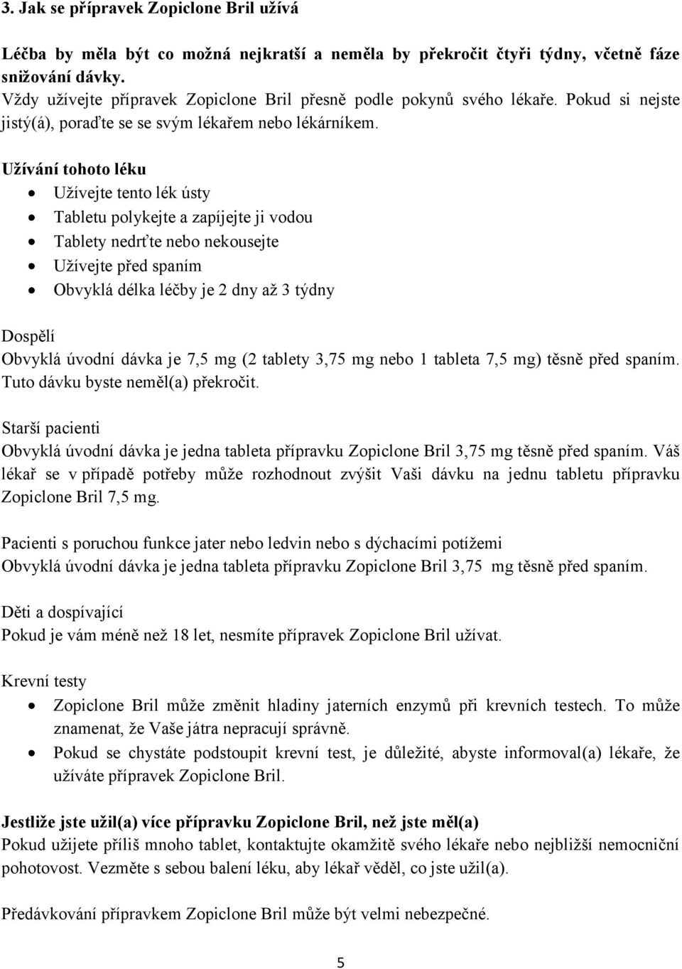 Užívání tohoto léku Užívejte tento lék ústy Tabletu polykejte a zapíjejte ji vodou Tablety nedrťte nebo nekousejte Užívejte před spaním Obvyklá délka léčby je 2 dny až 3 týdny Dospělí Obvyklá úvodní