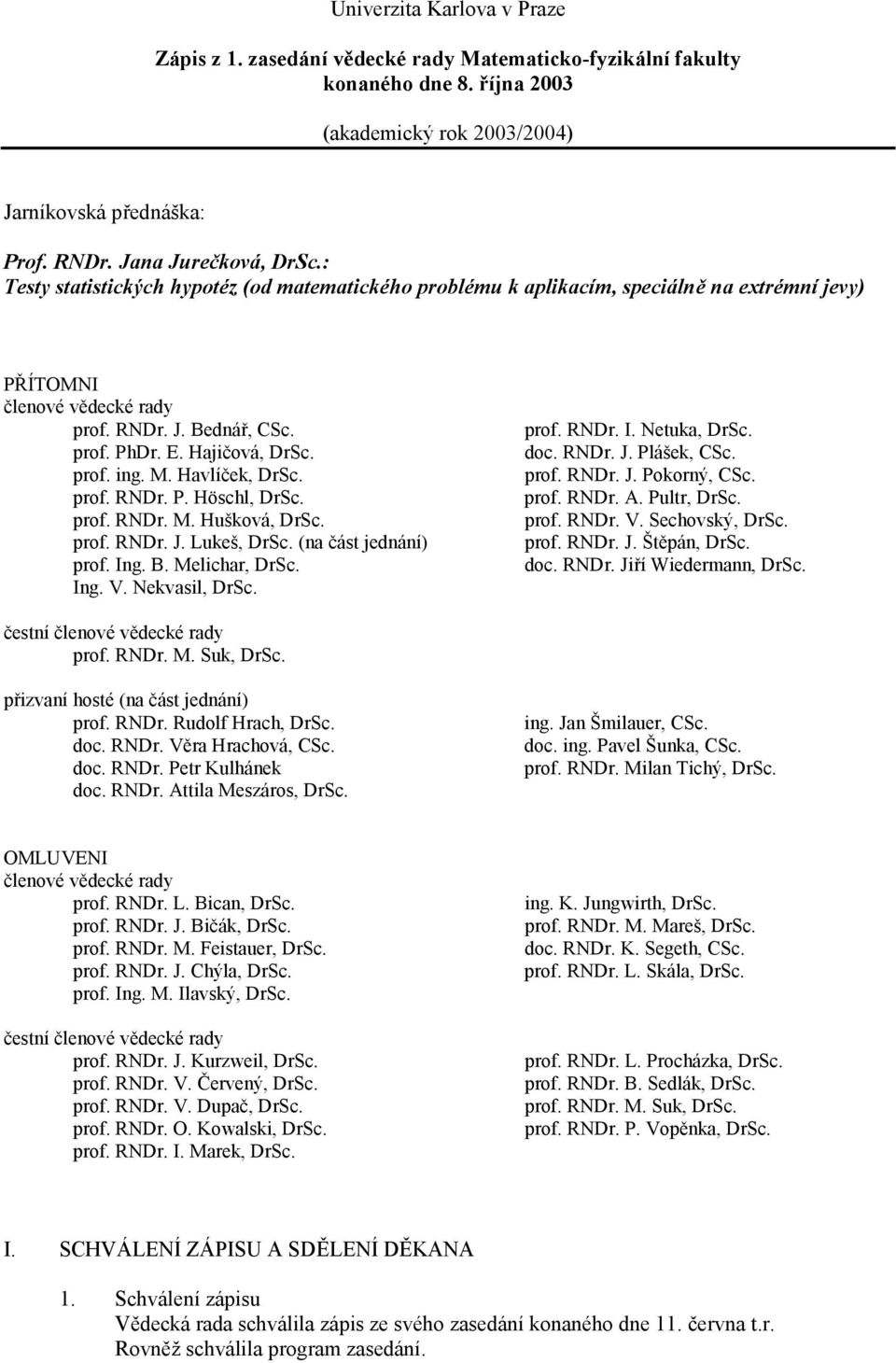 Havlíček, DrSc. prof. RNDr. P. Höschl, DrSc. prof. RNDr. M. Hušková, DrSc. prof. RNDr. J. Lukeš, DrSc. (na část jednání) prof. Ing. B. Melichar, DrSc. Ing. V. Nekvasil, DrSc. prof. RNDr. I. Netuka, DrSc.