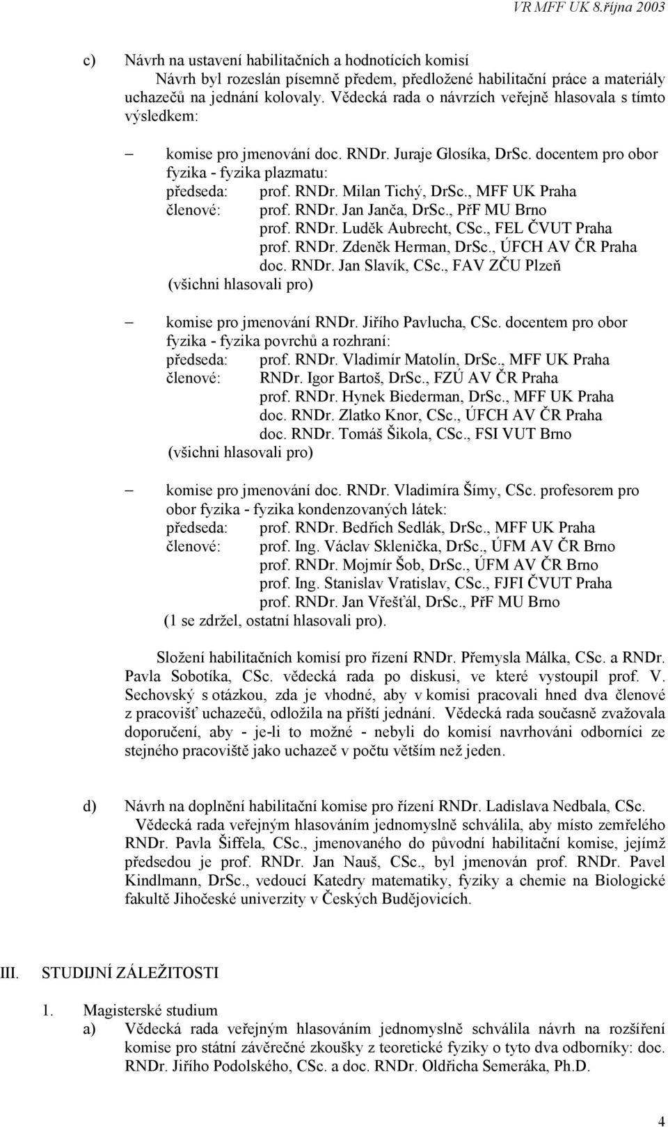 , MFF UK Praha členové: prof. RNDr. Jan Janča, DrSc., PřF MU Brno prof. RNDr. Luděk Aubrecht, CSc., FEL ČVUT Praha prof. RNDr. Zdeněk Herman, DrSc., ÚFCH AV ČR Praha doc. RNDr. Jan Slavík, CSc.