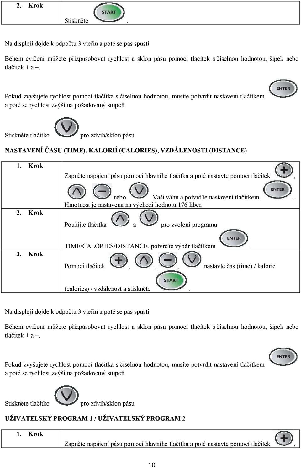 NASTAVENÍ ČASU (TIME), KALORIÍ (CALORIES), VZDÁLENOSTI (DISTANCE) 1. Krok Zapněte napájení pásu pomocí hlavního tlačítka a poté nastavte pomocí tlačítek, 2.