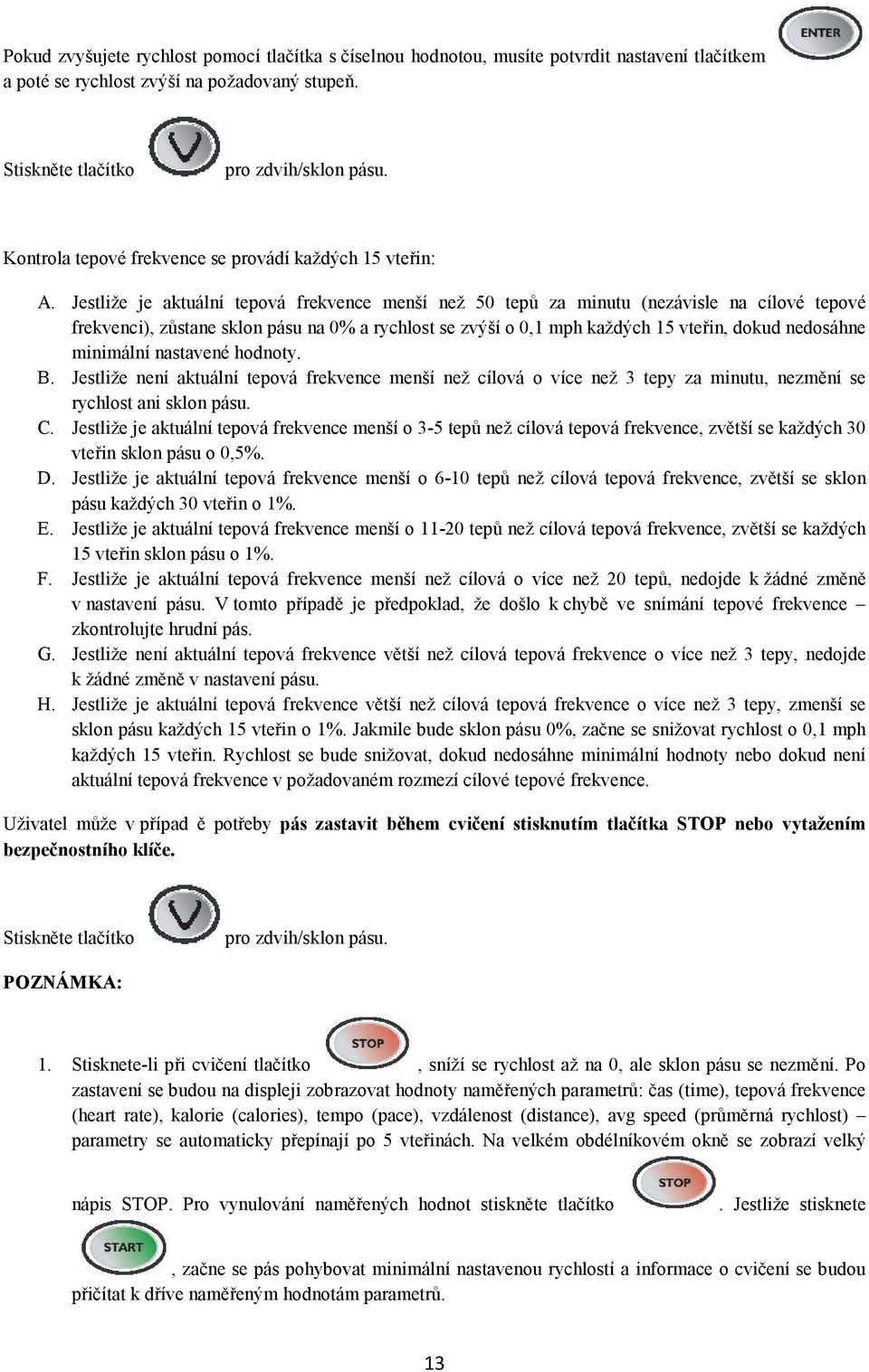 Jestliže je aktuální tepová frekvence menší než 50 tepů za minutu (nezávisle na cílové tepové frekvenci), zůstane sklon pásu na 0% a rychlost se zvýší o 0,1 mph každých 15 vteřin, dokud nedosáhne