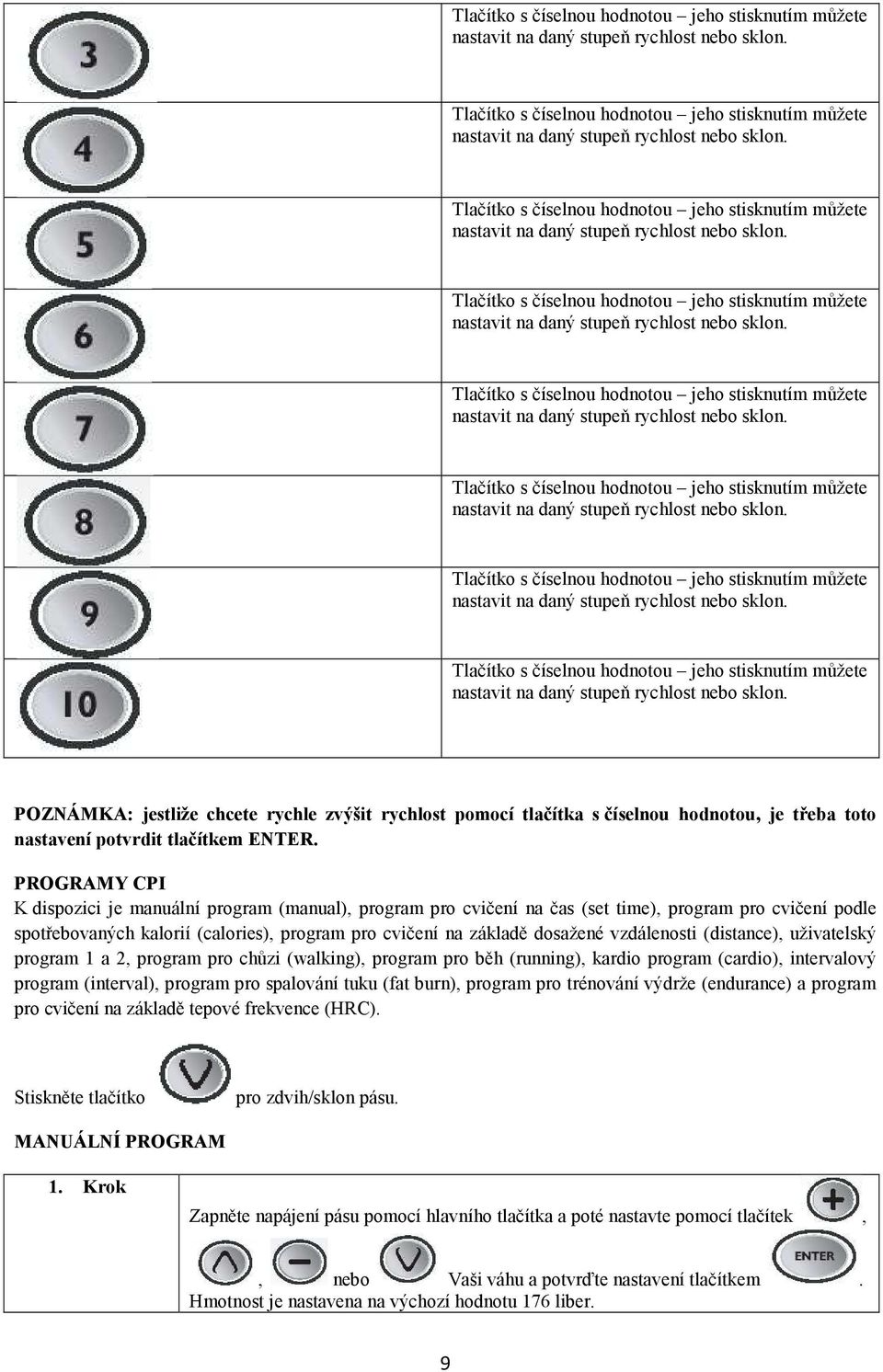 PROGRAMY CPI K dispozici je manuální program (manual), program pro cvičení na čas (set time), program pro cvičení podle spotřebovaných kalorií (calories), program pro cvičení na základě dosažené