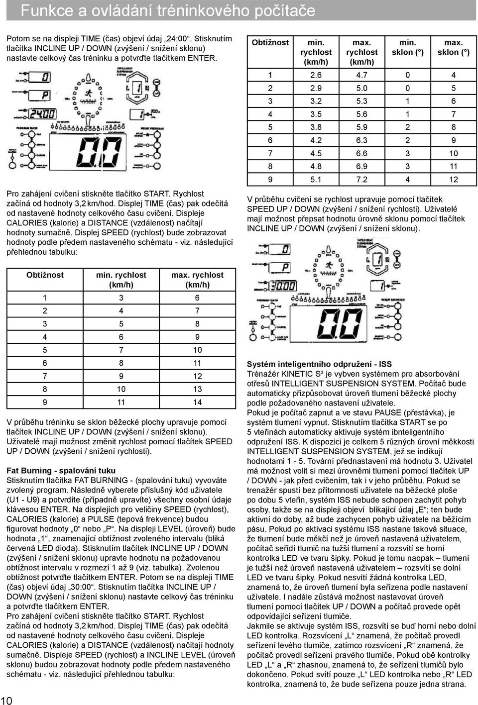 Rychlost začíná od hodnoty 3,2 km/hod. Displej TIME (čas) pak odečítá od nastavené hodnoty celkového času cvičení. Displeje CALORIES (kalorie) a DISTANCE (vzdálenost) načítají hodnoty sumačně.