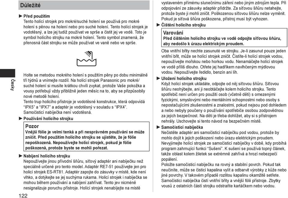 Tento symbol znamená, že přenosná část strojku se může používat ve vaně nebo ve sprše. Holte se metodou mokrého holení s použitím pěny po dobu minimálně tří týdnů a vnímejte rozdíl.