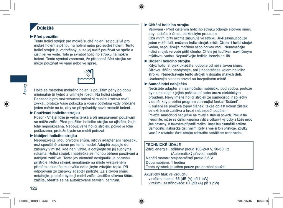 Tento symbol znamená, že přenosná část strojku se může používat ve vaně nebo ve sprše. Holte se metodou mokrého holení s použitím pěny po dobu minimálně tří týdnů a vnímejte rozdíl.