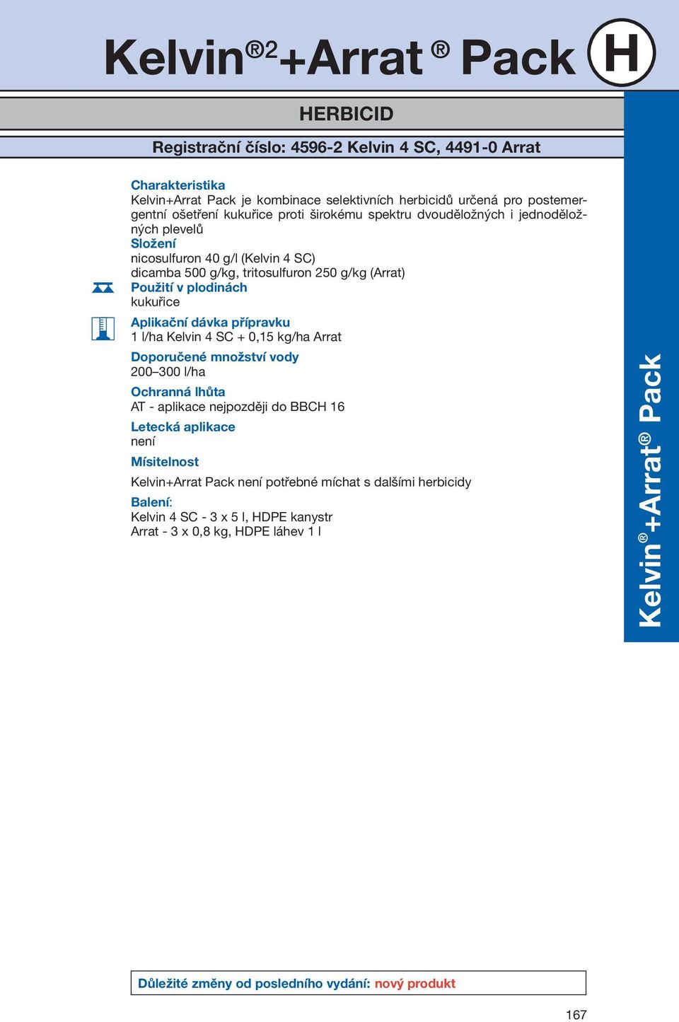 kukuřice Aplikační dávka přípravku 1 l/ha Kelvin 4 SC + 0,15 kg/ha Arrat Doporučené množství vody 200 300 l/ha Ochranná lhůta AT - aplikace nejpozději do BBCH 16 Letecká aplikace není