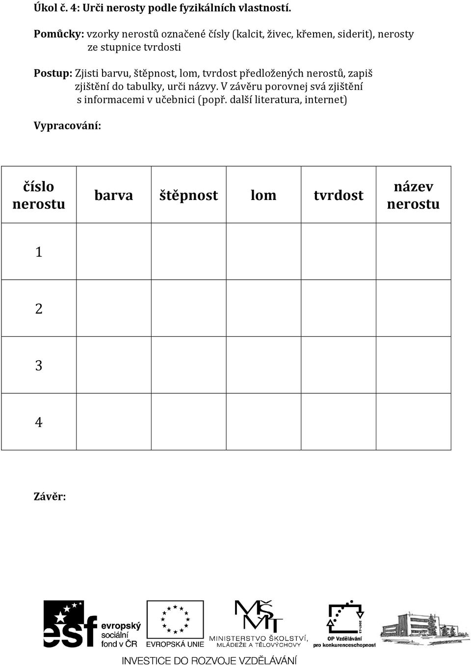 Postup: Zjisti barvu, štěpnost, lom, tvrdost předložených nerostů, zapiš zjištění do tabulky, urči názvy.