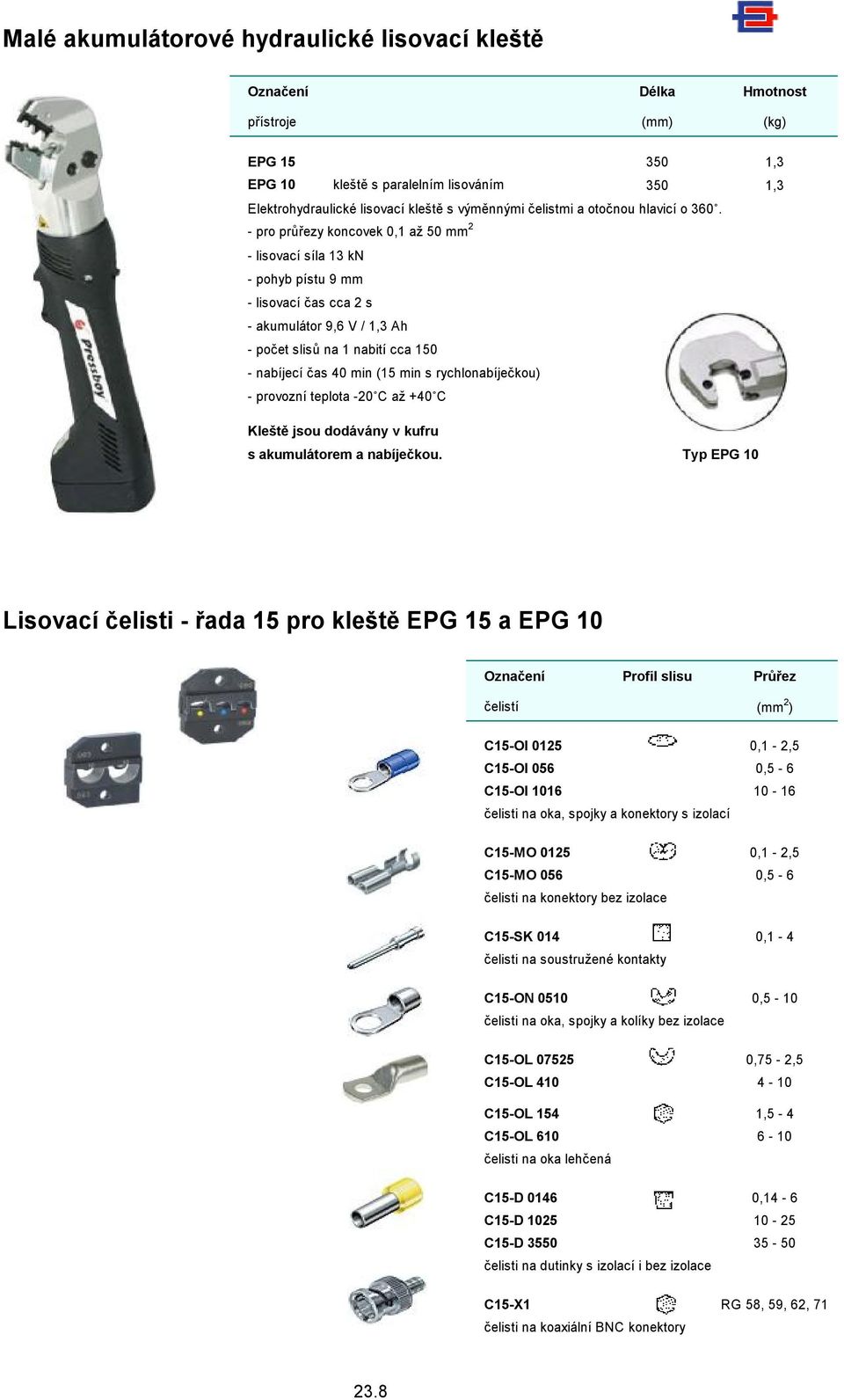 - pro průřezy koncovek 0,1 až 50 mm 2 - lisovací síla 13 kn - pohyb pístu 9 mm - lisovací čas cca 2 s - akumulátor 9,6 V / 1,3 Ah - počet slisů na 1 nabití cca 150 - nabíjecí čas 40 min (15 min s