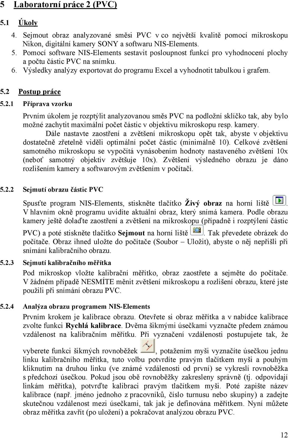 Postup práce 5.2.1 Příprava vzorku Prvním úkolem je rozptýlit analyzovanou směs PVC na podložní sklíčko tak, aby bylo možné zachytit maximální počet částic v objektivu mikroskopu resp. kamery.