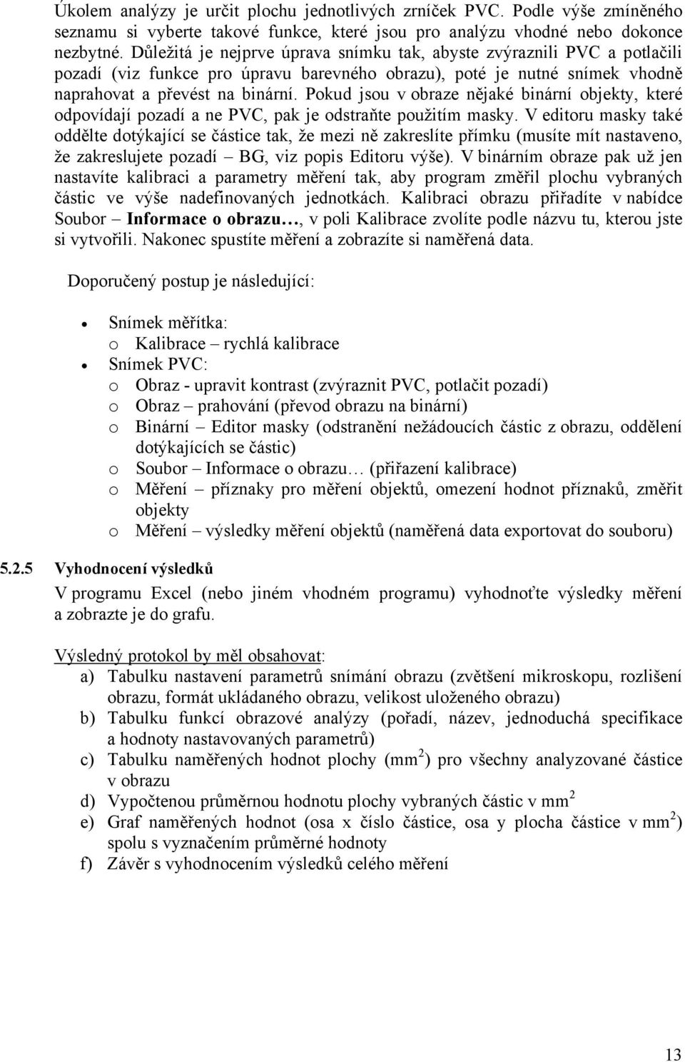 Pokud jsou v obraze nějaké binární objekty, které odpovídají pozadí a ne PVC, pak je odstraňte použitím masky.