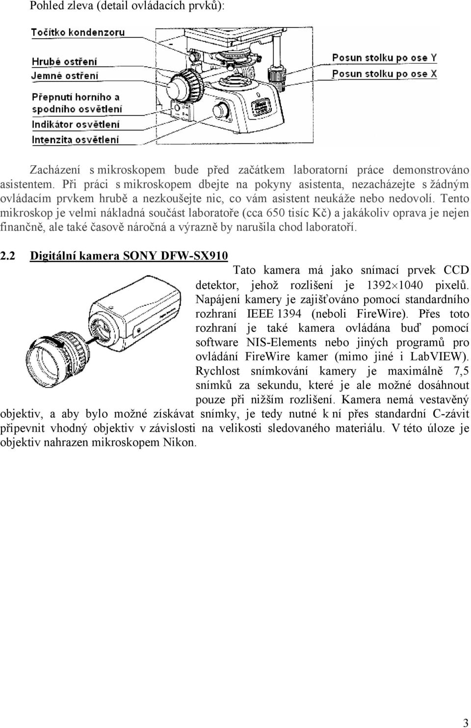 Tento mikroskop je velmi nákladná součást laboratoře (cca 650 tisíc Kč) a jakákoliv oprava je nejen finančně, ale také časově náročná a výrazně by narušila chod laboratoří. 2.